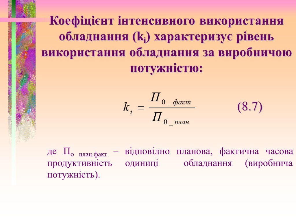 Коефіцієнт інтенсивного використання обладнання (ki) характеризує рівень використання обладнання за виробничою потужністю: (8.7) де